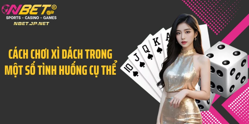 Cách chơi xì dách trong một số tình huống cụ thể