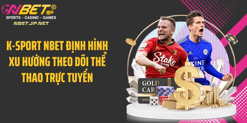 K-Sport NBET định hình xu hướng theo dõi thể thao trực tuyến