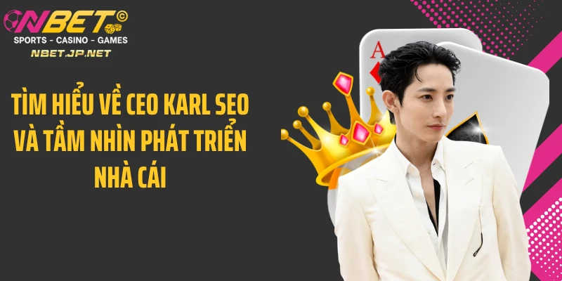 Tìm hiểu về CEO Karl SEO và tầm nhìn phát triển nhà cái