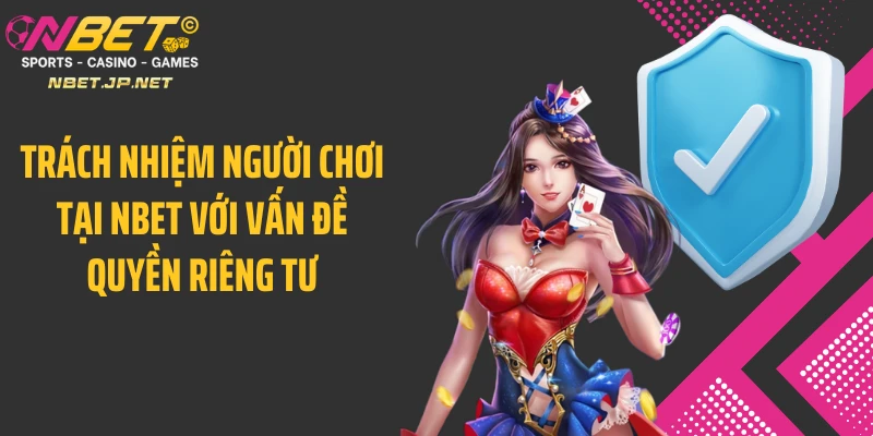 Trách nhiệm người chơi tại Nbet với vấn đề quyền riêng tư
